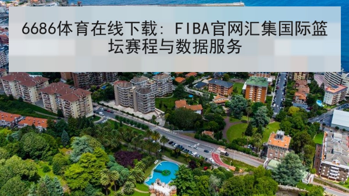 6686体育在线下载: FIBA官网汇集国际篮坛赛程与数据服务