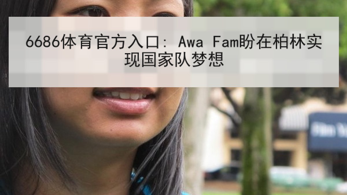 6686体育官方入口: Awa Fam盼在柏林实现国家队梦想